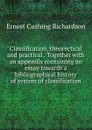 Classification, theorectical and practical . Together with an appendix containing an essay towards a bibliographical history of system of classification - Ernest Cushing Richardson