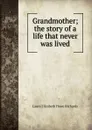 Grandmother; the story of a life that never was lived - Laura Elizabeth Howe Richards