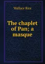 The chaplet of Pan; a masque - Wallace Rice