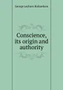 Conscience, its origin and authority - George Leyburn Richardson