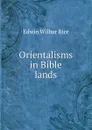 Orientalisms in Bible lands - Edwin Wilbur Rice