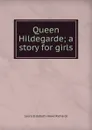 Queen Hildegarde; a story for girls - Laura Elizabeth Howe Richards