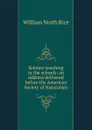 Science-teaching in the schools: an address delivered before the American Society of Naturalists - William North Rice