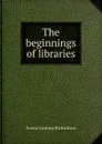 The beginnings of libraries - Ernest Cushing Richardson