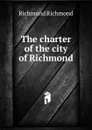 The charter of the city of Richmond - Richmond Richmond