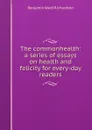 The commonhealth: a series of essays on health and felicity for every-day readers - Benjamin Ward Richardson
