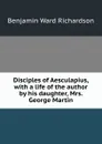 Disciples of Aesculapius, with a life of the author by his daughter, Mrs. George Martin - Benjamin Ward Richardson