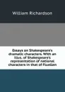 Essays on Shakespeare.s dramatic characters. With an illus. of Shakespeare.s representation of national characters in that of Fluellen - William Richardson