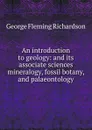 An introduction to geology: and its associate sciences mineralogy, fossil botany, and palaeontology - George Fleming Richardson