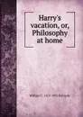 Harry.s vacation, or, Philosophy at home - William C. 1818-1892 Richards