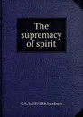 The supremacy of spirit - C A. b. 1891 Richardson