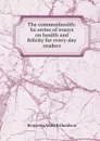 The commonhealth: ba series of essays on health and felicity for every-day readers - Benjamin Ward Richardson