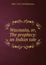 Wacousta, or, The prophecy: an Indian tale - Major 1796-1852 Richardson