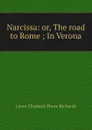 Narcissa: or, The road to Rome ; In Verona - Laura Elizabeth Howe Richards
