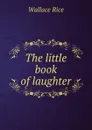The little book of laughter - Wallace Rice