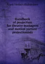 Handbook of projection for theatre managers and motion picture projectionists - Frank Herbert Richardson