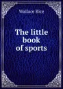 The little book of sports - Wallace Rice
