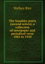 The humbler poets (second series); a collection of newspaper and periodical verse 1885 to 1910 - Wallace Rice