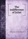 The indifference of Juliet - Grace Louise Smith Richmond