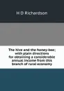 The hive and the honey-bee; with plain directions for obtaining a considerable annual income from this branch of rural economy. - H D Richardson
