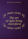 The art of right living . microform - Ellen H. 1842-1911 Richards