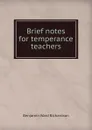 Brief notes for temperance teachers - Benjamin Ward Richardson