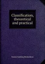 Classification, theoretical and practical - Ernest Cushing Richardson