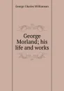 George Morland; his life and works - G. C. Williamson