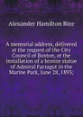 A memorial address, delivered at the request of the City Council of Boston, at the installation of a bronze statue of Admiral Farragut in the Marine Park, June 28, 1893; - Alexander Hamilton Rice