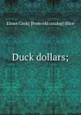 Duck dollars; - Elmer Cook] [from old catalog] [Rice