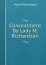 Concealment By Lady M. Richardson. - Mary Richardson