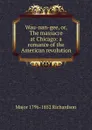 Wau-nan-gee, or, The massacre at Chicago: a romance of the American revolution - Major 1796-1852 Richardson