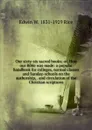 Our sixty-six sacred books; or, How our Bible was made: a popular handbook for colleges, normal classes and Sunday-schools on the authorship, . and circulation of the Christian scriptures - Edwin W. 1831-1929 Rice