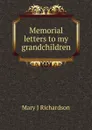 Memorial letters to my grandchildren - Mary J Richardson