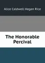 The Honorable Percival - Alice Caldwell Hegan Rice