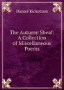The Autumn Sheaf: A Collection of Miscellaneous Poems - Daniel Ricketson