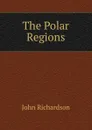 The Polar Regions - John Richardson