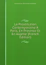 La Prostitution Contemporaine A Paris, En Province Et En Algerie (French Edition) - Alexandre-Jean-Bapti Parent-Duchâtelet