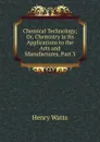 Chemical Technology; Or, Chemistry in Its Applications to the Arts and Manufactures, Part 3 - Henry Watts