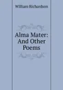 Alma Mater: And Other Poems - William Richardson