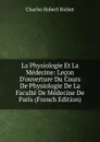 La Physiologie Et La Medecine: Lecon D.ouverture Du Cours De Physiologie De La Faculte De Medecine De Paris (French Edition) - Charles Robert Richet
