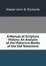 A Manual of Scripture History: An Analysis of the Historical Books of the Old Testament - Walter John B. Richards