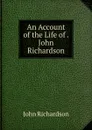An Account of the Life of . John Richardson - John Richardson