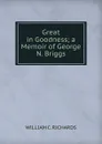 Great in Goodness; a Memoir of George N. Briggs - WILLIAM C. RICHARDS