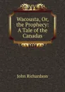 Wacousta, Or, the Prophecy: A Tale of the Canadas - John Richardson
