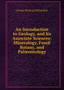 An Introduction to Geology, and Its Associate Sciences: Mineralogy, Fossil Botany, and Palaeontology - George Fleming Richardson