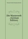 Die Wasserwelt . (German Edition) - Theodor Friedrich Maximilian Richter