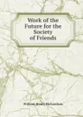 Work of the Future for the Society of Friends - William Henry Richardson