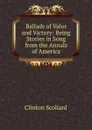 Ballads of Valor and Victory: Being Stories in Song from the Annals of America - Clinton Scollard