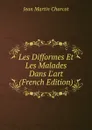 Les Difformes Et Les Malades Dans L.art (French Edition) - Jean Martin Charcot